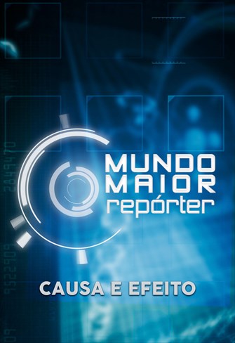 Mundo Maior Repórter - Causa e Efeito