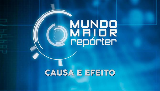 Mundo Maior Repórter - Causa e Efeito