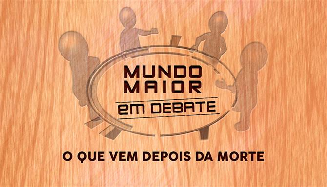 Mundo Maior Debate - O Que Vem Depois da Morte