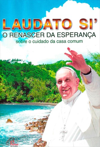 Laudato Si - Renascer da Esperança Sobre o Cuidado da Casa Comum