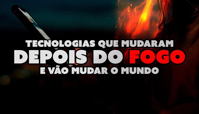 Depois do Fogo - Tecnologias que Mudaram e Vão Mudar o Mundo